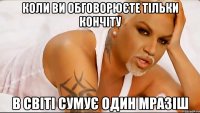 Коли ви обговорюєте тільки кончіту в світі сумує один мразіш