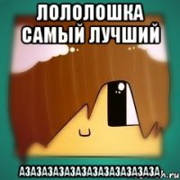 Лололошка Самый Лучший Азазазазазазазазазазазаза