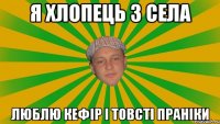 я хлопець з села люблю кефір і товсті праніки