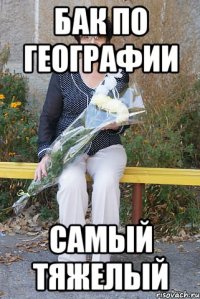 Бак по географии самый тяжелый