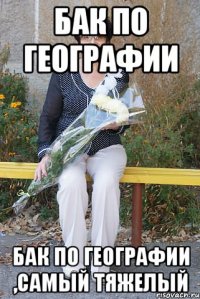 Бак по географии Бак по географии ,самый тяжелый