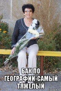  Бак по географии-самый тяжелый