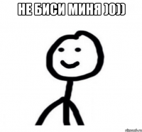 не биси миня )0)) 