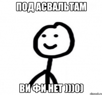 под асвальтам ВИ ФИ нет )))0)