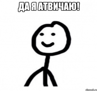 да я атвичаю! 
