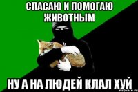 спасаю и помогаю животным ну а на людей клал хуй