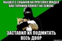 вышел с собакой на прогулку,увидел как гопники плюют на землю заставил их подмитать весь двор
