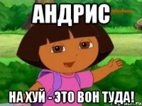 Андрис На хуй - это вон туда!