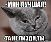 -Мик лучшая! -Та не пизди,ты...