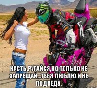  Насть,ругайся,но только не запрещай...тебя люблю и не подведу.