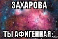Захарова Ты афигенная:*