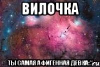 Вилочка Ты самая афигенная девка:**