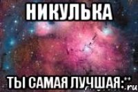 Никулька Ты самая лучшая:**