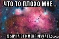 что то плохо мне... дырка это меня мучает...