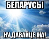 БЕЛАРУСЫ НУ ДАВАЙЦЕ ЖА!