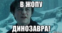 В жопу динозавра!