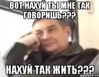 Вот наХУЙ ты мне так говоришь??? НАХУЙ так жить???