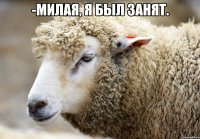 -Милая, я был занят. 