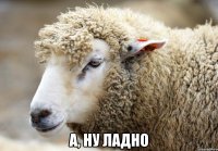  а, ну ладно