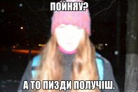 пойняу? а то пизди получіш.