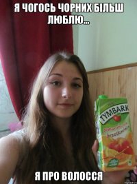 я чогось чорних більш люблю... я про волосся