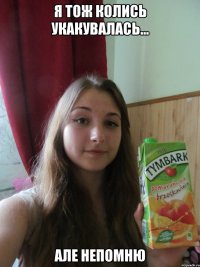 я тож колись укакувалась... але непомню