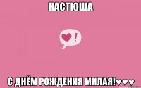 НАСТЮША С ДНЁМ РОЖДЕНИЯ МИЛАЯ!♥♥♥