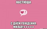 НАСТЮША С ДНЁМ РОЖДЕНИЯ, МИЛАЯ!♥♥♥♥♥