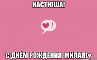 НАСТЮША! С ДНЁМ РОЖДЕНИЯ, МИЛАЯ!♥