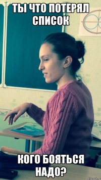 ты что потерял список кого бояться надо?
