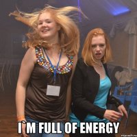  i`m full of energy