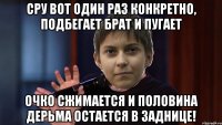 Сру вот один раз конкретно, подбегает брат и пугает Очко сжимается и половина дерьма остается в заднице!
