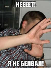 Неееет! Я не белвал!