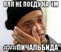 яяя не поеду на чм ###пичальбида