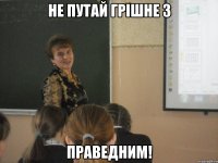 Не путай грішне з праведним!