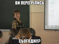 Ви перегрілись сьогодні!?