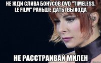 не жди слива бонусов DVD "Timeless. Le Film" раньше даты выхода не расстраивай милен
