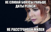 не сливай бонусы раньше даты релиза не расстраивай милен