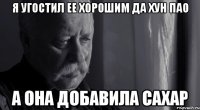 я угостил ее хорошим да хун пао а она добавила сахар