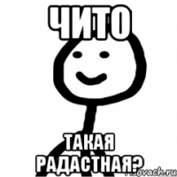 Чито Такая радастная?