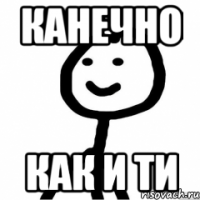 Канечно Как и ти