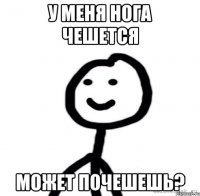 У меня нога чешется Может почешешь?