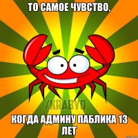 То самое чувство, КОГДА АДМИНУ ПАБЛИКА 13 ЛЕТ