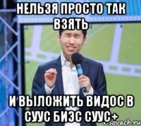 Нельзя просто так взять И выложить видос в суус биэс суус+