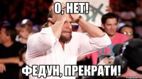 О, Нет! Федун, прекрати!