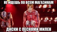 Не ищешь по всем магазинам Диски с песнями Милен