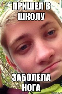 Пришел в школу заболела нога