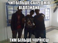 чит більше сахріджів відпзидив тим більше чорнієш