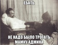 ЕБАТЬ не надо было трогать мамку админа