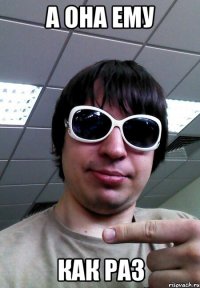 А она ему как раз